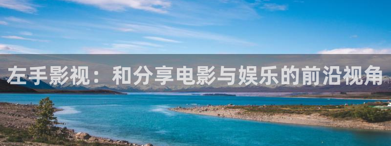 飘花福利影院：左手影视：和分享电影与娱乐的前沿视角